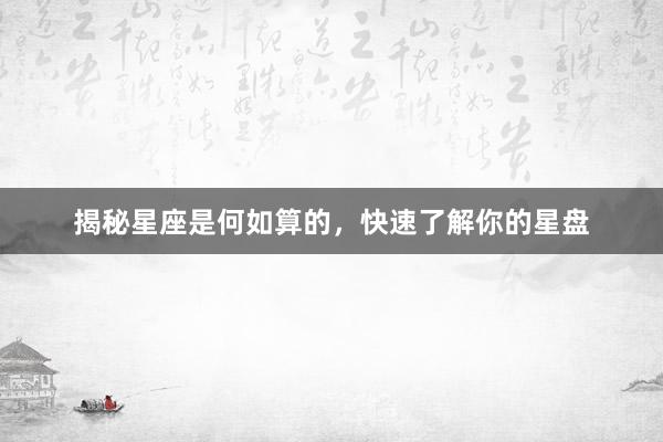 揭秘星座是何如算的，快速了解你的星盘