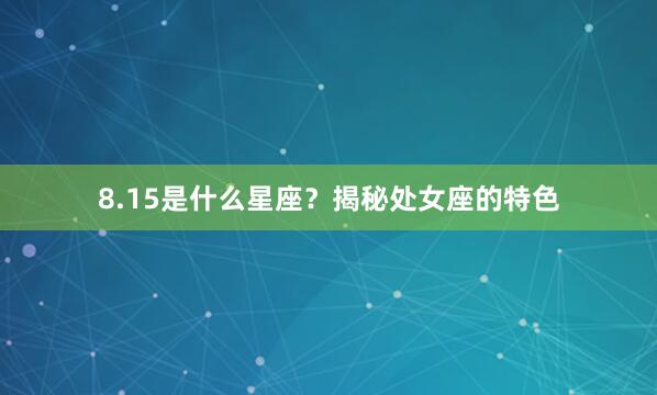 8.15是什么星座？揭秘处女座的特色