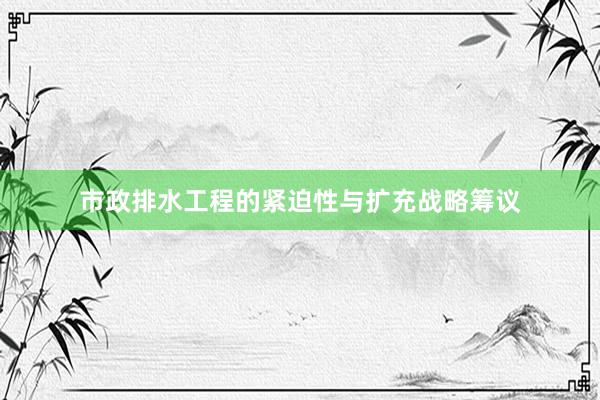 市政排水工程的紧迫性与扩充战略筹议
